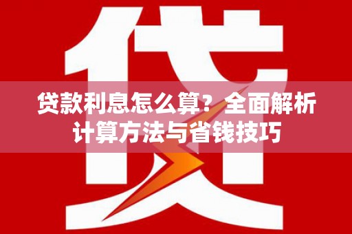 霍山贷款利息怎么算？全面解析计算方法与省钱技巧
