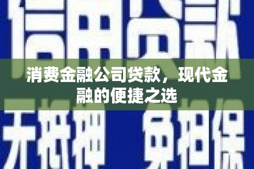 霍山消费金融公司贷款，现代金融的便捷之选