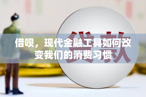 霍山借呗，现代金融工具如何改变我们的消费习惯
