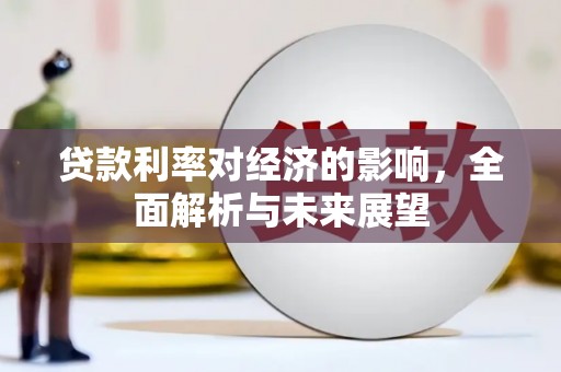 霍山贷款利率对经济的影响，全面解析与未来展望