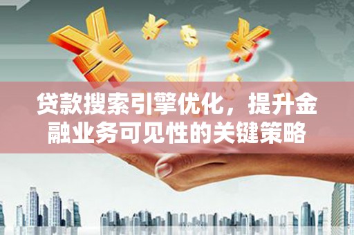 霍山贷款搜索引擎优化，提升金融业务可见性的关键策略
