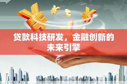 霍山贷款科技研发，金融创新的未来引擎