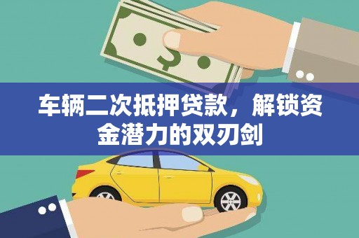 霍山车辆二次抵押贷款，解锁资金潜力的双刃剑