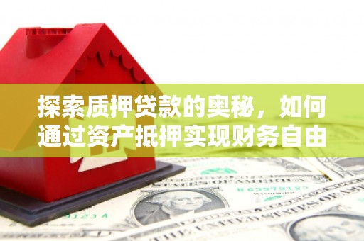 霍山探索质押贷款的奥秘，如何通过资产抵押实现财务自由