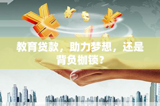 霍山教育贷款，助力梦想，还是背负枷锁？