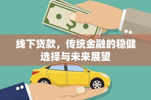 霍山线下贷款，传统金融的稳健选择与未来展望