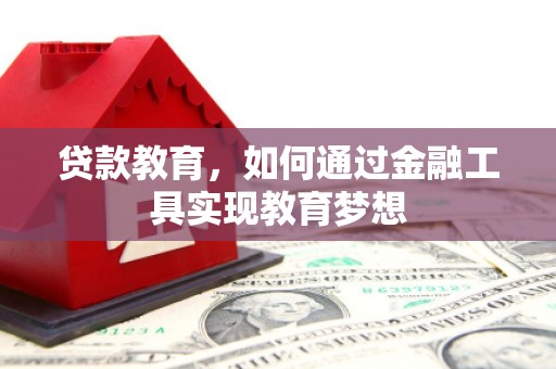 霍山贷款教育，如何通过金融工具实现教育梦想