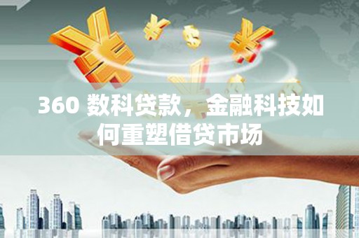 霍山360 数科贷款，金融科技如何重塑借贷市场