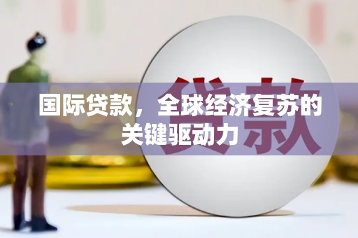霍山国际贷款，全球经济复苏的关键驱动力