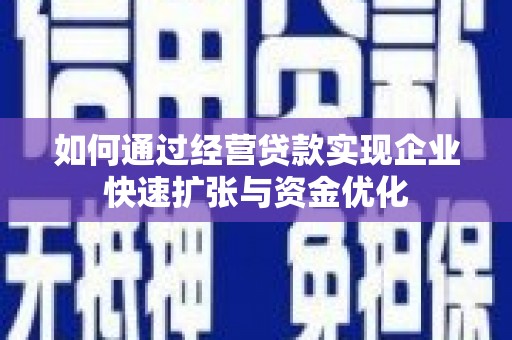 霍山如何通过经营贷款实现企业快速扩张与资金优化
