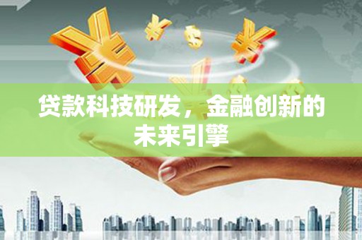 霍山贷款科技研发，金融创新的未来引擎