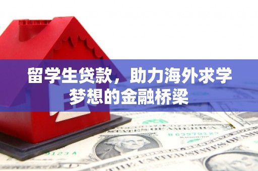 霍山留学生贷款，助力海外求学梦想的金融桥梁