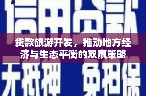 霍山贷款旅游开发，推动地方经济与生态平衡的双赢策略