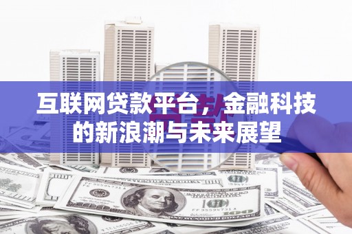 霍山互联网贷款平台，金融科技的新浪潮与未来展望