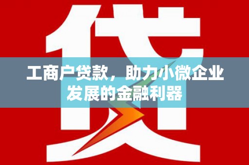 霍山工商户贷款，助力小微企业发展的金融利器