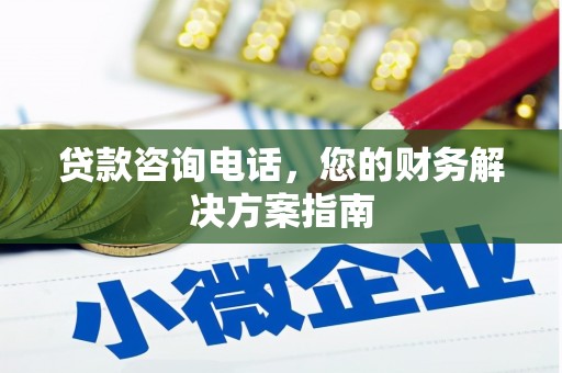 霍山贷款咨询电话，您的财务解决方案指南