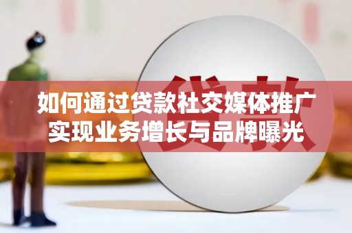 霍山如何通过贷款社交媒体推广实现业务增长与品牌曝光