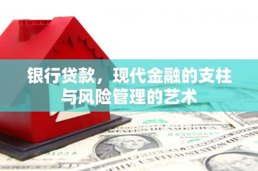 霍山银行贷款，现代金融的支柱与风险管理的艺术