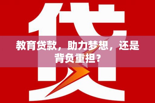 霍山教育贷款，助力梦想，还是背负重担？