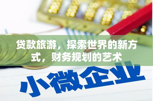 霍山贷款旅游，探索世界的新方式，财务规划的艺术