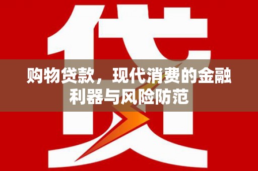 霍山购物贷款，现代消费的金融利器与风险防范