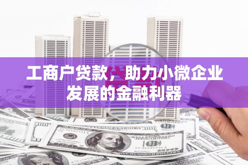 霍山工商户贷款，助力小微企业发展的金融利器