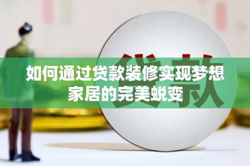 霍山如何通过贷款装修实现梦想家居的完美蜕变