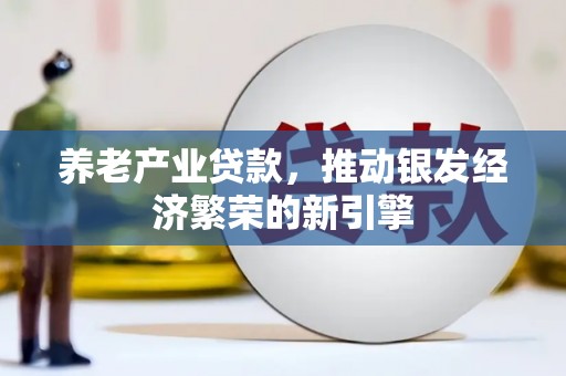 霍山养老产业贷款，推动银发经济繁荣的新引擎