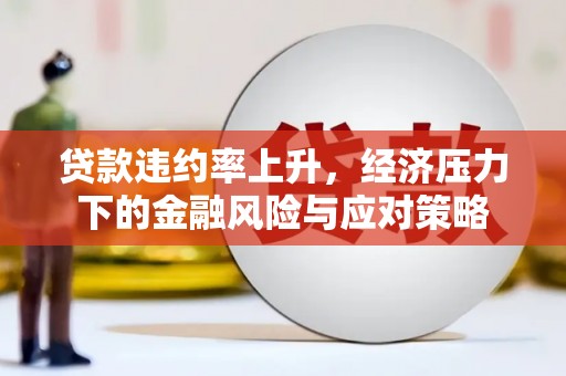霍山贷款违约率上升，经济压力下的金融风险与应对策略