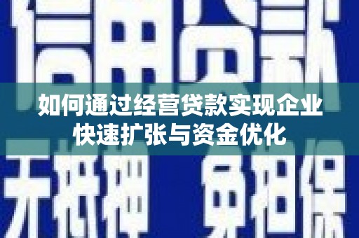 霍山如何通过经营贷款实现企业快速扩张与资金优化