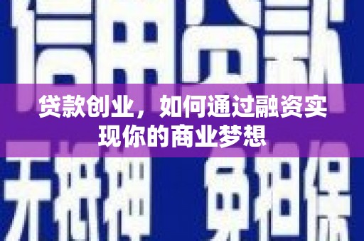 霍山贷款创业，如何通过融资实现你的商业梦想