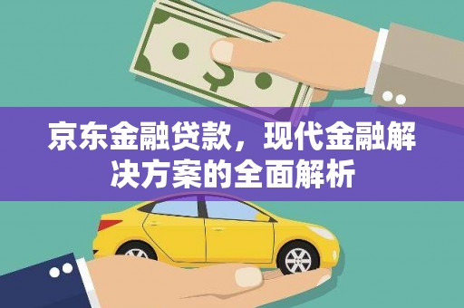 霍山京东金融贷款，现代金融解决方案的全面解析