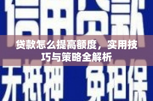 霍山贷款怎么提高额度，实用技巧与策略全解析