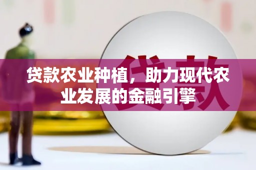 霍山贷款农业种植，助力现代农业发展的金融引擎