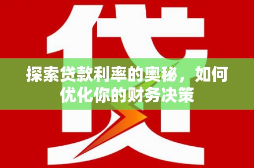 霍山探索贷款利率的奥秘，如何优化你的财务决策