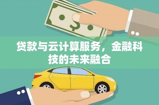 霍山贷款与云计算服务，金融科技的未来融合