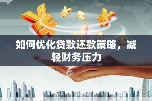 霍山如何优化贷款还款策略，减轻财务压力