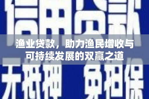 霍山渔业贷款，助力渔民增收与可持续发展的双赢之道