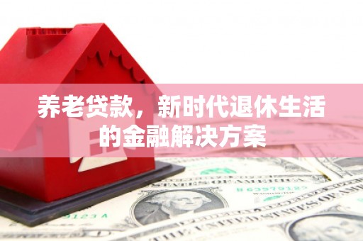 霍山养老贷款，新时代退休生活的金融解决方案