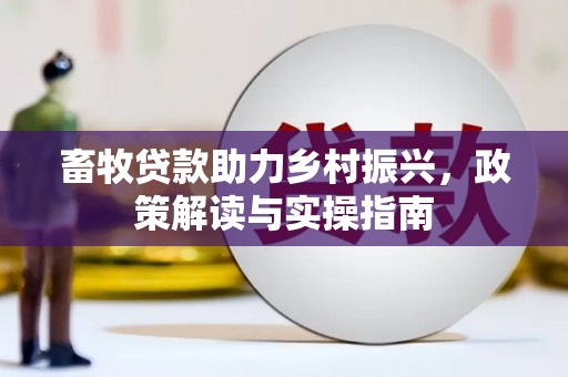 霍山畜牧贷款助力乡村振兴，政策解读与实操指南