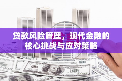 霍山贷款风险管理，现代金融的核心挑战与应对策略