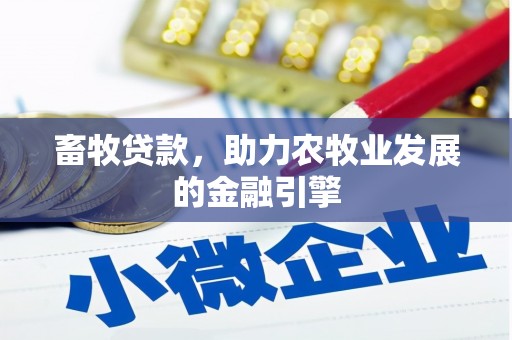 霍山畜牧贷款，助力农牧业发展的金融引擎