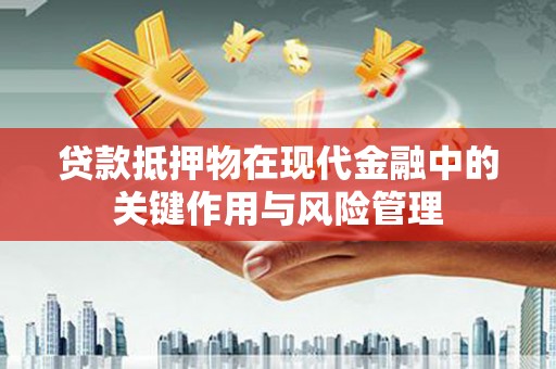 霍山贷款抵押物在现代金融中的关键作用与风险管理