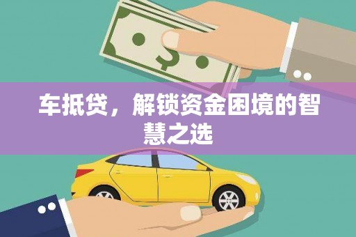 霍山车抵贷，解锁资金困境的智慧之选