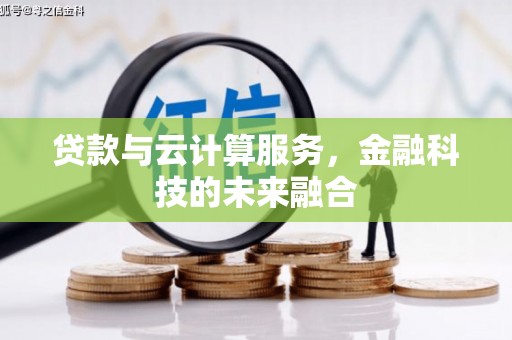 霍山贷款与云计算服务，金融科技的未来融合