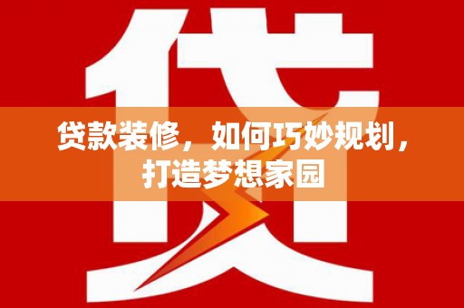 霍山贷款装修，如何巧妙规划，打造梦想家园