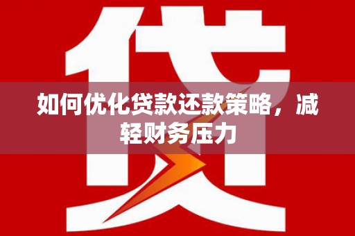 霍山如何优化贷款还款策略，减轻财务压力