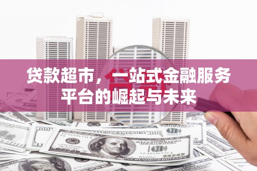 霍山贷款超市，一站式金融服务平台的崛起与未来