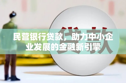 霍山民营银行贷款，助力中小企业发展的金融新引擎