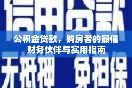 霍山公积金贷款，购房者的最佳财务伙伴与实用指南